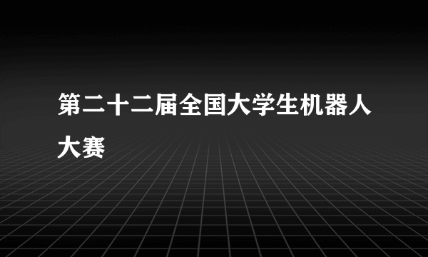 第二十二届全国大学生机器人大赛