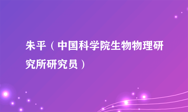 朱平（中国科学院生物物理研究所研究员）