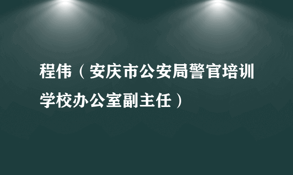 程伟（安庆市公安局警官培训学校办公室副主任）