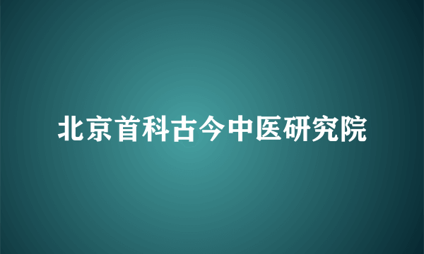 北京首科古今中医研究院