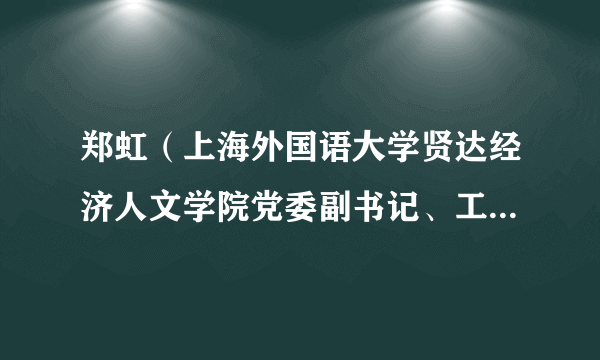 郑虹（上海外国语大学贤达经济人文学院党委副书记、工会主席）