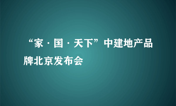 “家·国·天下”中建地产品牌北京发布会