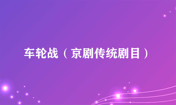 车轮战（京剧传统剧目）