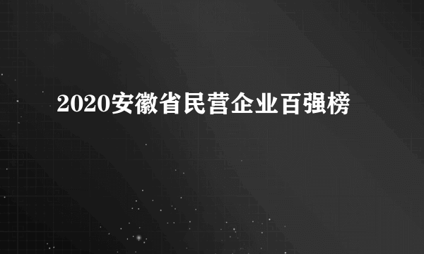 2020安徽省民营企业百强榜