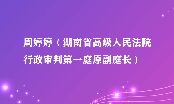 周婷婷（湖南省高级人民法院行政审判第一庭原副庭长）