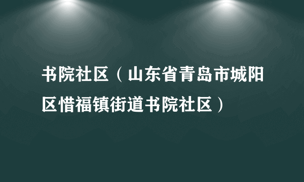 书院社区（山东省青岛市城阳区惜福镇街道书院社区）