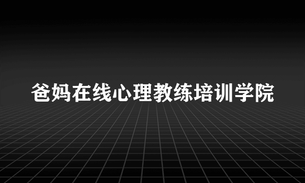 爸妈在线心理教练培训学院