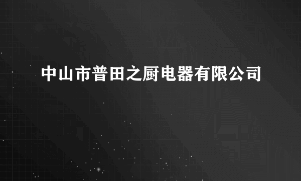 中山市普田之厨电器有限公司