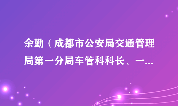 余勤（成都市公安局交通管理局第一分局车管科科长、一级警长）