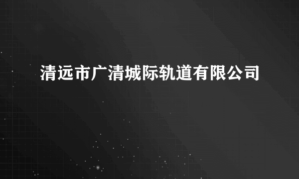 清远市广清城际轨道有限公司