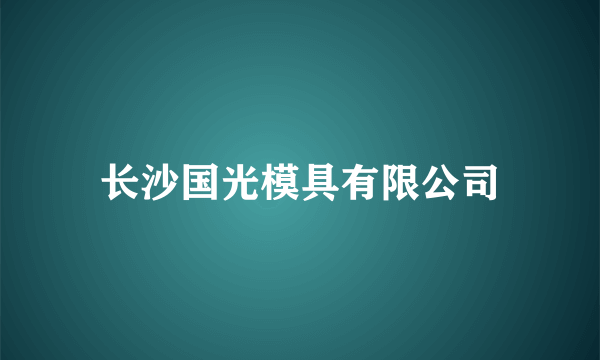 长沙国光模具有限公司