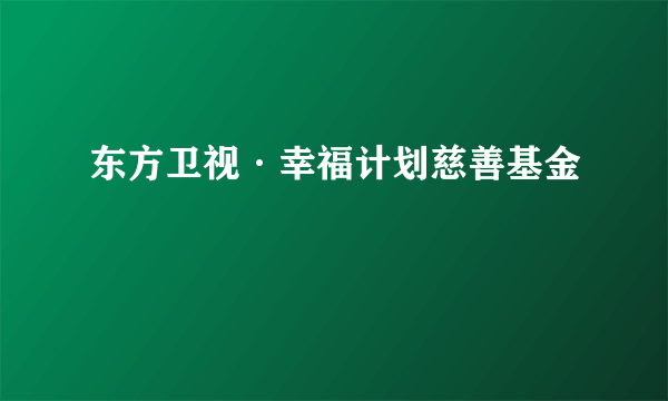 东方卫视·幸福计划慈善基金