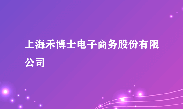 上海禾博士电子商务股份有限公司