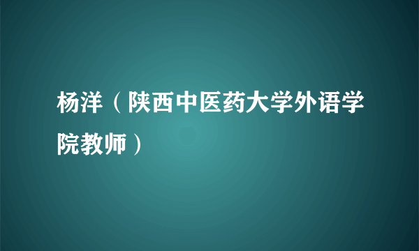 杨洋（陕西中医药大学外语学院教师）