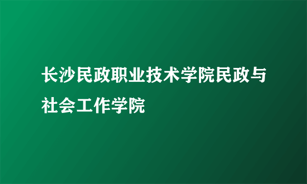 长沙民政职业技术学院民政与社会工作学院