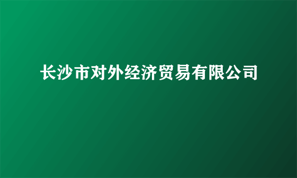 长沙市对外经济贸易有限公司