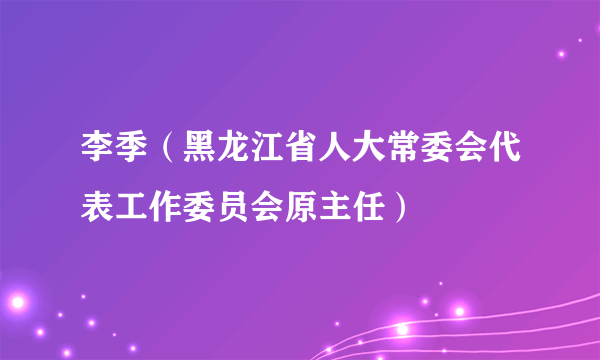 李季（黑龙江省人大常委会代表工作委员会原主任）