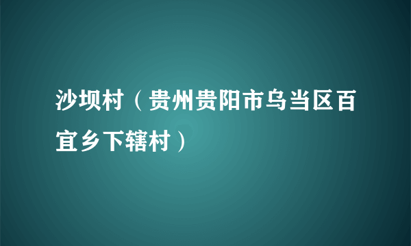 沙坝村（贵州贵阳市乌当区百宜乡下辖村）