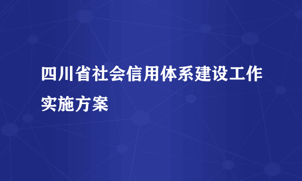 四川省社会信用体系建设工作实施方案