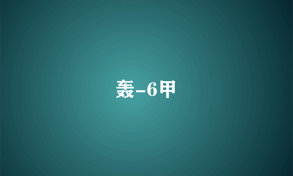 轰-6甲