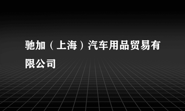 驰加（上海）汽车用品贸易有限公司