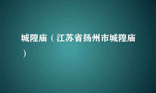 城隍庙（江苏省扬州市城隍庙）