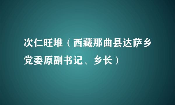 次仁旺堆（西藏那曲县达萨乡党委原副书记、乡长）