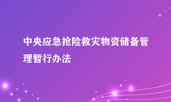 中央应急抢险救灾物资储备管理暂行办法