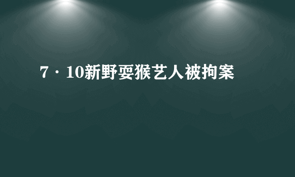 7·10新野耍猴艺人被拘案