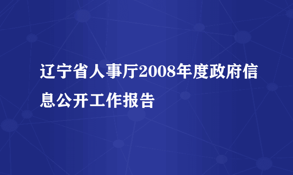 辽宁省人事厅2008年度政府信息公开工作报告