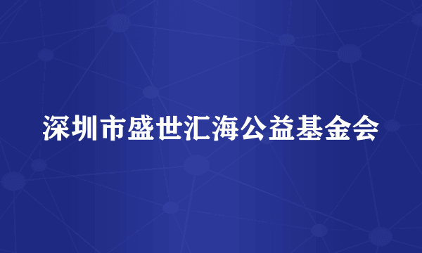 深圳市盛世汇海公益基金会