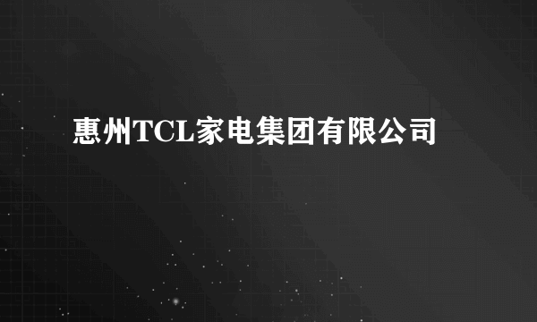 惠州TCL家电集团有限公司