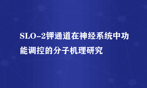 SLO-2钾通道在神经系统中功能调控的分子机理研究