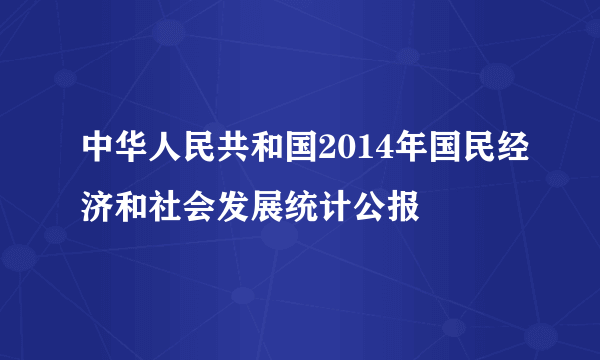 中华人民共和国2014年国民经济和社会发展统计公报