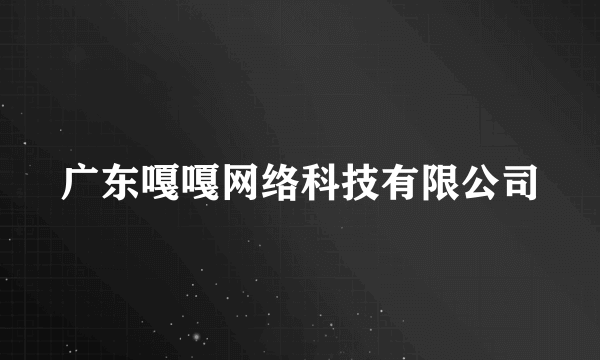 广东嘎嘎网络科技有限公司