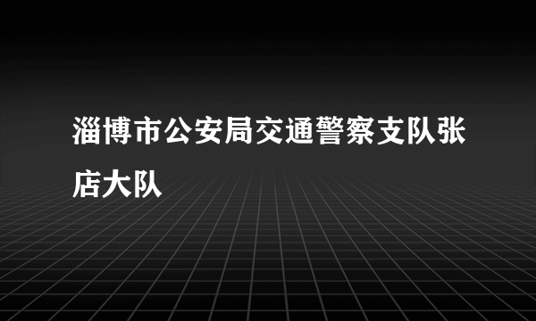 淄博市公安局交通警察支队张店大队