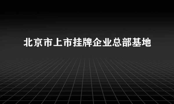 北京市上市挂牌企业总部基地