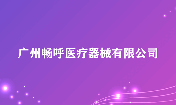 广州畅呼医疗器械有限公司