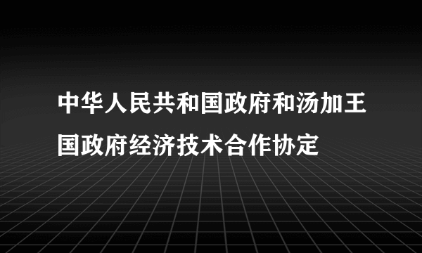 中华人民共和国政府和汤加王国政府经济技术合作协定