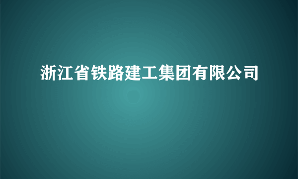 浙江省铁路建工集团有限公司