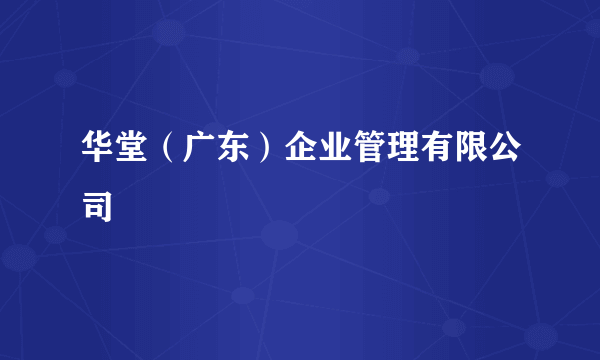 华堂（广东）企业管理有限公司