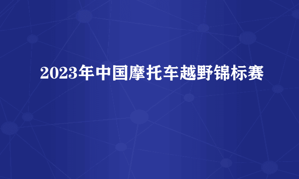 2023年中国摩托车越野锦标赛