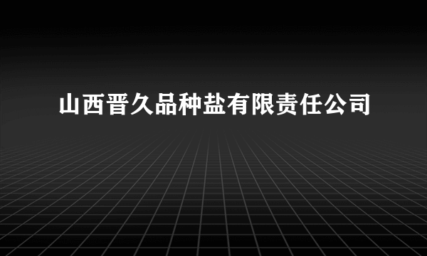 山西晋久品种盐有限责任公司