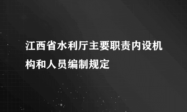 江西省水利厅主要职责内设机构和人员编制规定