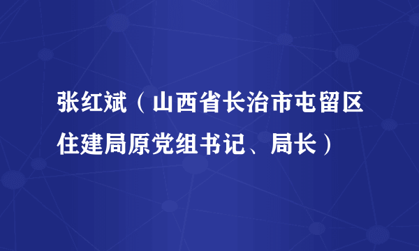 张红斌（山西省长治市屯留区住建局原党组书记、局长）