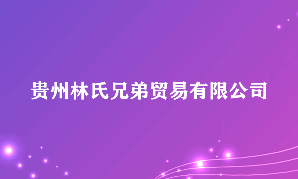 贵州林氏兄弟贸易有限公司