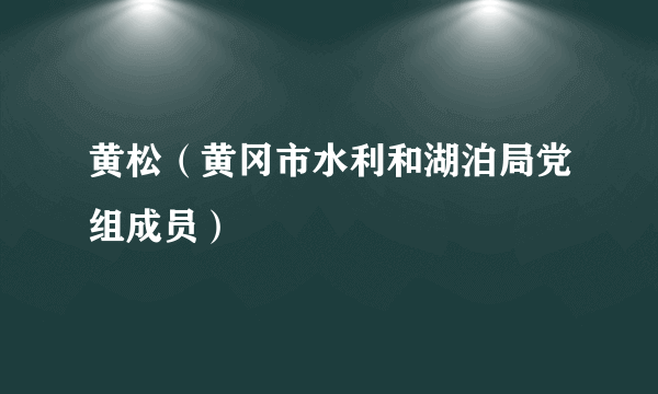 黄松（黄冈市水利和湖泊局党组成员）