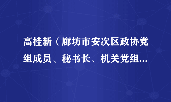 高桂新（廊坊市安次区政协党组成员、秘书长、机关党组书记、四级调研员）