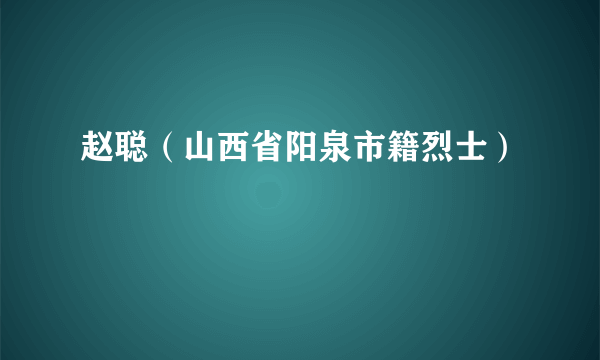 赵聪（山西省阳泉市籍烈士）