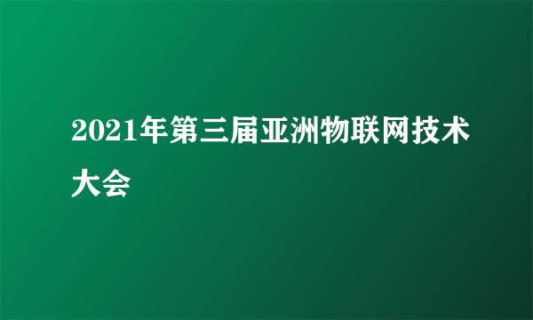 2021年第三届亚洲物联网技术大会